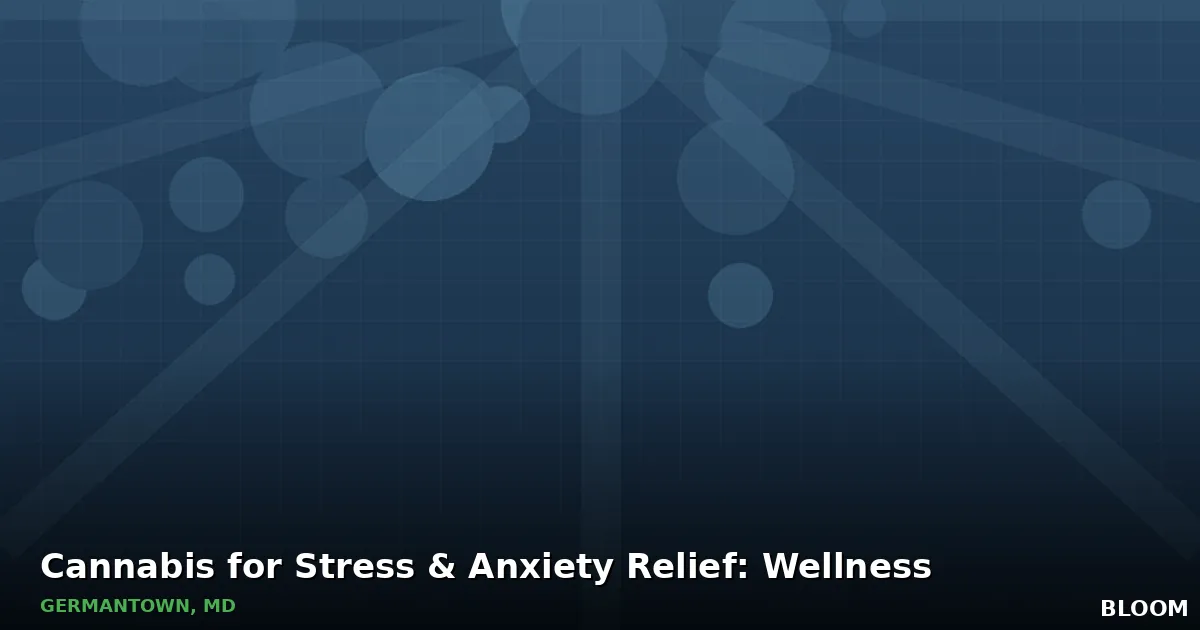 Dark teal Bloom title graphic reading Cannabis for Stress & Anxiety Relief: Wellness, Germantown, MD